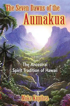 The Seven Dawns of the Aumakua: The Ancestral Spirit Tradition of Hawaii / Moke Kupihea