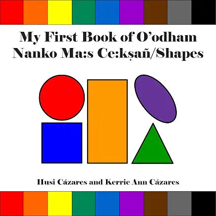 My First Book of O'odham Nanko Ma:s Ce:ksañ / Shapes by Husi Cázares and Kerrie Ann Cázares