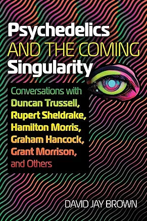 Psychedelics and the Coming Singularity: Conversations with Duncan Trussell, Rupert Sheldrake, Hamilton Morris, Graham Hancock, Grant Morrison, and Others / by David Jay Brown