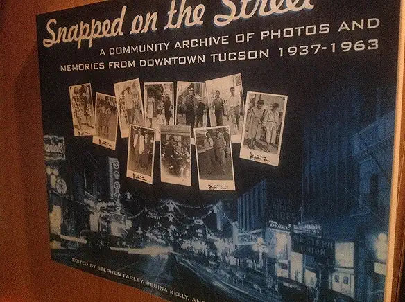 Snapped on the Street: A Community Archive of Photos and Memories from Downtown Tucson, 1937-1963 / Stephen Farley