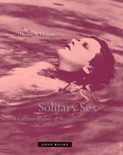 Solitary Sex: A Cultural History of Masturbation / by Thomas W. Laqueur