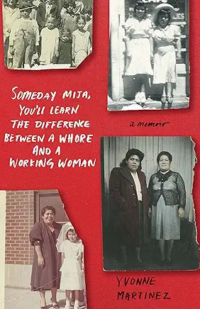 Someday Mija, You'll Learn the Difference Between a Whore and a Working Woman: A Memoir / by Yvonne Martinez