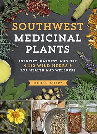 Southwest Medicinal Plants: Identify, Harvest, and Use 112 Wild Herbs for Health and Wellness / John Slattery