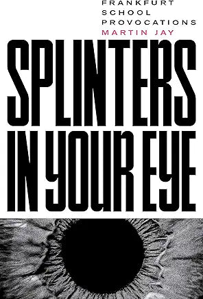 Splinters in Your Eye: Frankfurt School Provocations / Martin Jay