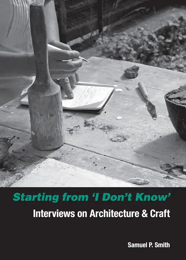 Starting from I Don't Know: Interviews on Architecture and Craft / by Samuel Smith