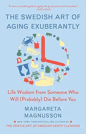 The Swedish Art of Aging Exuberantly: Life Wisdom from Someone Who Will (Probably) Die Before You / Margareta Magnusson