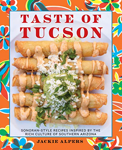 (NEW) Taste of Tucson: Sonoran-Style Recipes Inspired by the Rich Culture of Southern Arizona / Jackie alpers