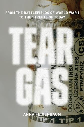 Tear Gas : From the Battlefields of World War I to the Streets of Today / Feigenbaum, Anna