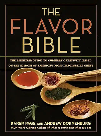 The Flavor Bible: The Essential Guide to Culinary Creativity Based on the Wisdom of America's Most Imaginative Chefs / by Karen Page and Andew Dornenburg