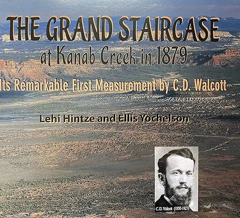 The Grand Staircase at Kanab Creek in 1879: The Grand Canyon's Third Dimension: Its Remarkable First Measurement By C.D. Walcott