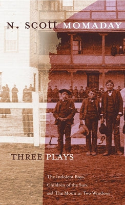 Three Plays: The Indolent Boys, Children of the Sun, and The Moon in Two Windows / by N. Scott Momaday