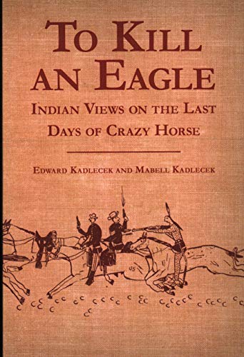 To Kill an Eagle: Indian Views on the Last Days of Crazy Horse / Edward Kadlecek; Mabell Kadlecek