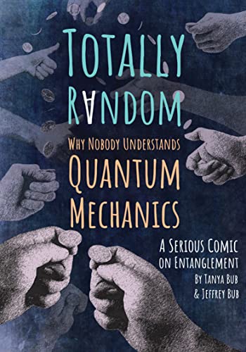 Totally Random: Why Nobody Understands Quantum Mechanics (A Serious Comic on Entanglement) / Bub, Jeffrey; Bub, Tanya