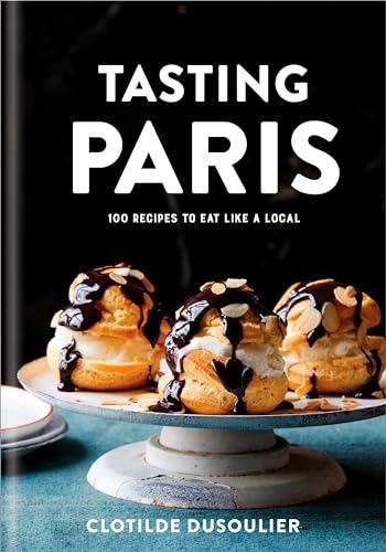 Tasting Paris: 100 Recipes to Eat Like a Local: A Cookbook / Dusoulier, Clotilde