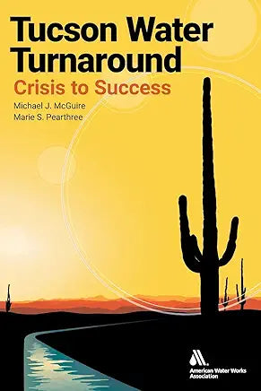 Tucson Water Turnaround: Crisis to Success / by Marie S. Pearthree Michael J. McGuire