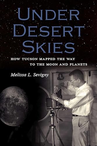 Under Desert Skies: How Tucson Mapped the Way to the Moon and Planets / Sevigny, Melissa L.