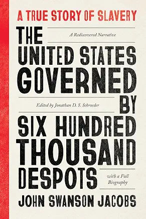 The United States Governed by Six Hundred Thousand Despots: A True Story of Slavery; A Rediscovered Narrative, with a Full Biography by John Swanson Swanson Jacobs and Jonathan D. S. Schroeder