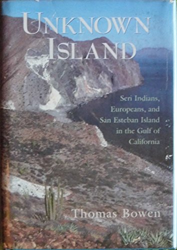 Unknown Island: Seri Indians, Europeans, and San Esteban Island in the Gulf of California (University of Arizona Southwest Center Series) / Bowen, Thomas
