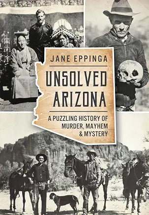 Unsolved Arizona: A Puzzling History of Murder, Mayhem & Mystery (True Crime) by Jane Eppinga