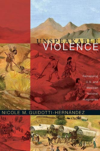 Unspeakable Violence: Remapping U.S. and Mexican National Imaginaries (Latin America Otherwise) / Nicole M. Guidotti-Hernandez