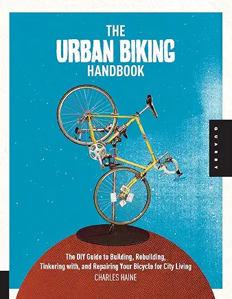 The Urban Biking Handbook: The DIY Guide to Building, Rebuilding, Tinkering with, and Repairing Your Bicycle for City Living / by Charles Haine