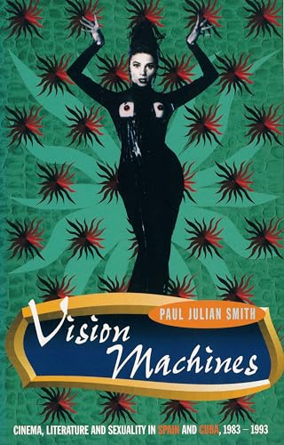 Vision Machines : Cinema, Literature and Sexuality in Spain and Cuba, 1983-1993 / Smith, Paul Julian