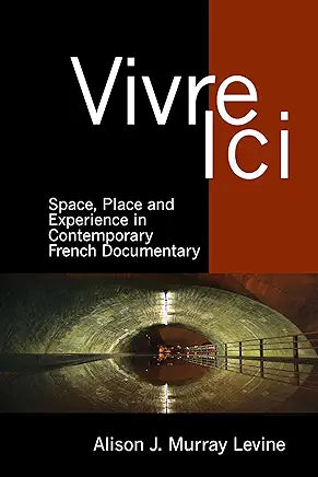 Vivre Ici : Space, Place and Experience in Contemporary French Documentary / by Alison J. Murray Levine