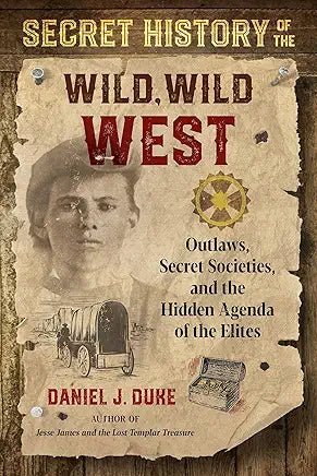 Secret History of the Wild, Wild West: Outlaws, Secret Societies, and the Hidden Agenda of the Elites / by Daniel J. Duke