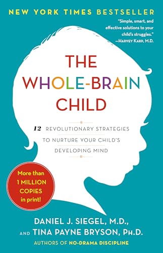 The Whole-Brain Child: 12 Revolutionary Strategies to Nurture Your Child's Developing Mind / Siegel M.D., Daniel J., Bryson, Tina Payne