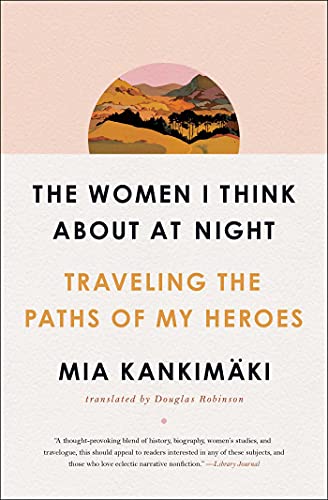 The Women I Think About at Night: Traveling the Paths of My Heroes / Mia Kankimäki