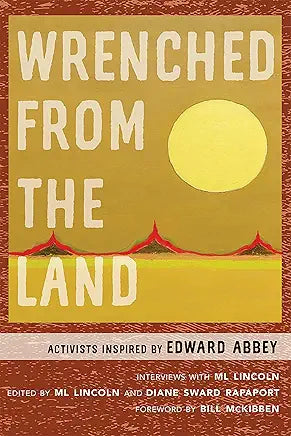 Wrenched from the Land: Activists Inspired by Edward Abbey / by ML Lincoln, Diane Sward Rapaport, et al.