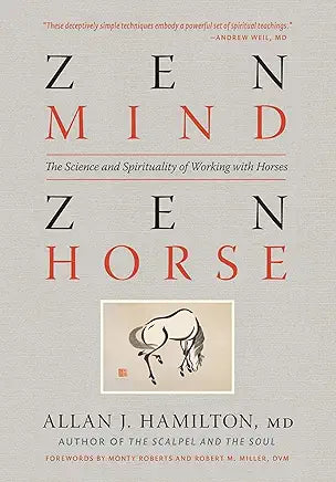 Zen Mind, Zen Horse: The Science and Spirituality of Working with Horses by Allan J. Hamilton MD , Monty Roberts , et al.
