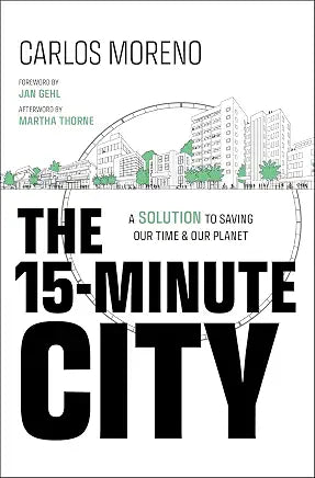 The 15-Minute City: A Solution to Saving Our Time and Our Planet by Carlos Moreno (Author), Martha Thorne (Afterword), Jan Gehl (Foreword)