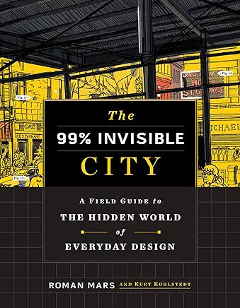 The 99% Invisible City: A Field Guide to the Hidden World of Everyday Design / by Roman Mars and Kurt Kohlstedt