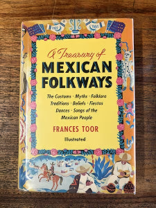 A Treasury Of Mexican Folkways ~ The Customs, Myths, Folklore, Traditions, Beliefs, Fiestas, Dances, Songs of the Mexican People / Toor, Frances