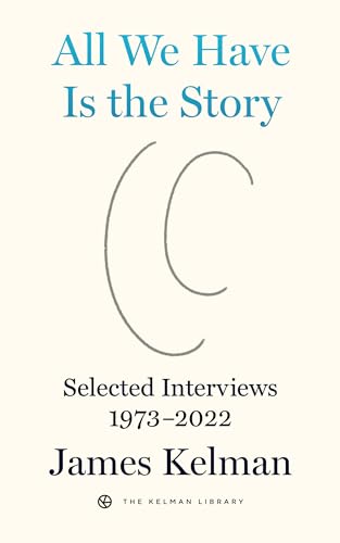 All We Have Is the Story: Selected Interviews 1973-2022 / Kelman, James