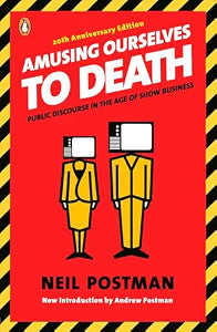 Amusing Ourselves to Death: Public Discourse in the Age of Show Business / Postman, Neil