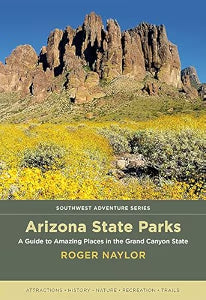 Arizona State Parks: A Guide to Amazing Places in the Grand Canyon State / Naylor, Roger