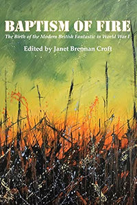 Baptism of Fire: The Birth of the Modern British Fantastic in World War I / Croft, Janet Brennan
