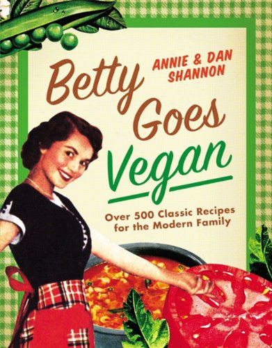 Betty Goes Vegan: 500 Classic Recipes for the Modern Family / Shannon, Dan; Shannon, Annie