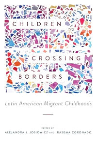 Children Crossing Borders: Latin American Migrant Childhoods / Josiowicz, Alejandra J & Irasema Coronado