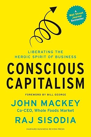 Conscious Capitalism, With a New Preface by the Authors: Liberating the Heroic Spirit of Business / Mackey, John; Sisodia, Rajendra