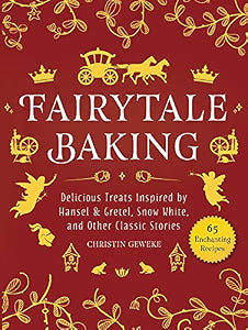 Fairytale Baking: Delicious Treats Inspired by Hansel & Gretel, Snow White, and Other Classic Stories / Geweke, Christin