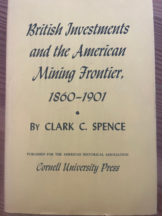 British Investments and the American Mining Frontier, 1860 - 1901 / by Clark C. Spence