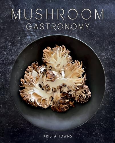 Mushroom Gastronomy: The Art of Cooking with Mushrooms / Krista Towns