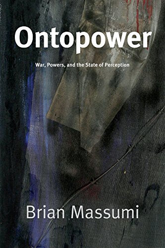 Ontopower: War, Powers, and the State of Perception / Massumi, Brian