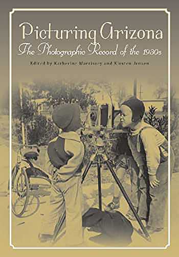 Picturing Arizona: The Photographic Record of the 1930s / Katherine G. Morrissey; Kirsten Jensen