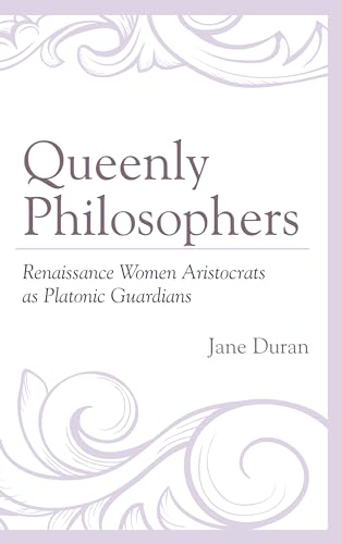 Queenly Philosophers: Renaissance Women Aristocrats as Platonic Guardians / Duran, Jane
