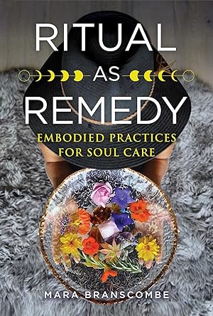 Ritual as Remedy: Embodied Practices for Soul Care / Branscombe, Mara