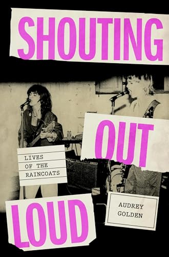 Shouting Out Loud: Lives of the Raincoats / Golden, Audrey